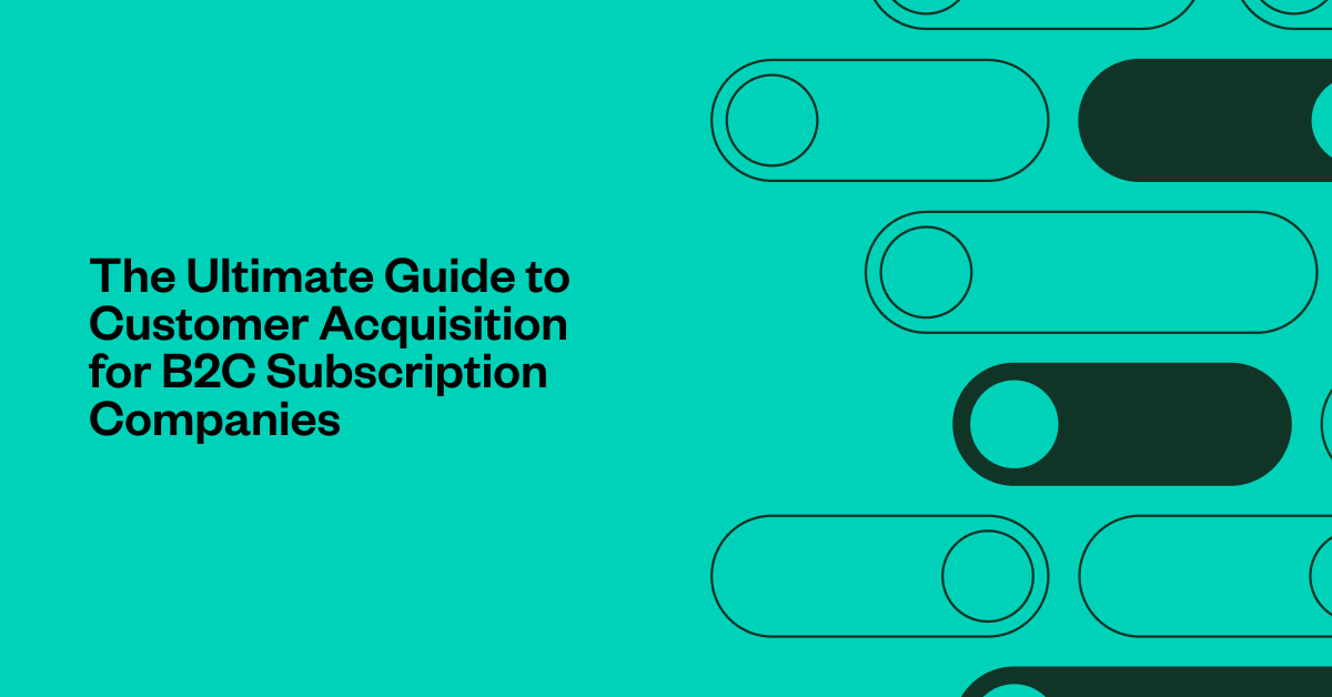 The Ultimate Guide to Customer Acquisition for B2C Subscription ... - B2C Acquisition Techniques
